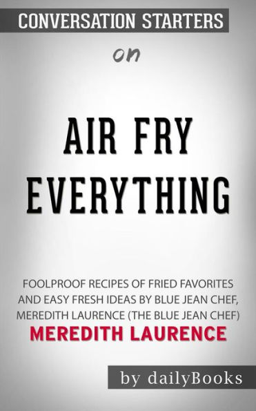 Air Fry Everything: Foolproof Recipes for Fried Favorites and Easy Fresh Ideas by Blue Jean Chef, Meredith Laurence (The Blue Jean Chef) by Meredith Laurence Conversation Starters