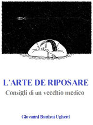 Title: L'arte di riposare: Consigli di un vecchio medico, Author: Giovanni Battista Ughetti