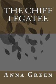 Title: The Chief Legatee, Author: Anna Cathrine Green