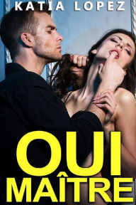 Title: Oui Maître (Tome 1): Histoire Érotique BDSM, Soumission, DOMINATION, Author: Katia Lopez