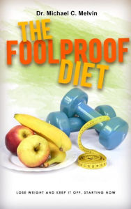Title: The Foolproof Diet: Lose Weight And Keep It Off, Starting Now, Author: Dr. Michael C. Melvin