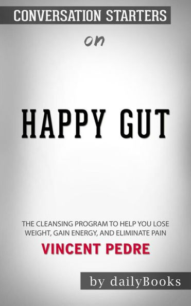 Happy Gut: The Cleansing Program to Help You Lose Weight, Gain Energy, and Eliminate Pain??????? by Vincent Pedre??????? Conversation Starters