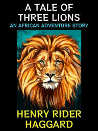 Title: A Tale of Three Lions: An African Adventure Story, Author: H. Rider Haggard