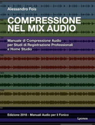 Title: Compressione nel Mix Audio: Manuale di Compressione Audio per Studi di Registrazione Professionali e Home Studio, Author: Alessandro Fois
