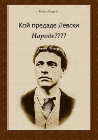 Title: Koi Predade Levski Narode ???? (Bulgarian) Кой предаде Левски Народе????, Author: Blago Kirov