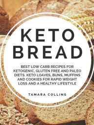 Title: Keto Bread: :Best Low Carb Recipes for Ketogenic, Gluten Free and Paloe Diets. Keto Loaves, Buns, Muffins, and Cookies for Rapid Weight Loss and A Healthy Lifestyle, Author: Tamara Collins