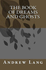 Title: The Book Of Dreams And Ghosts, Author: Andrew Lang