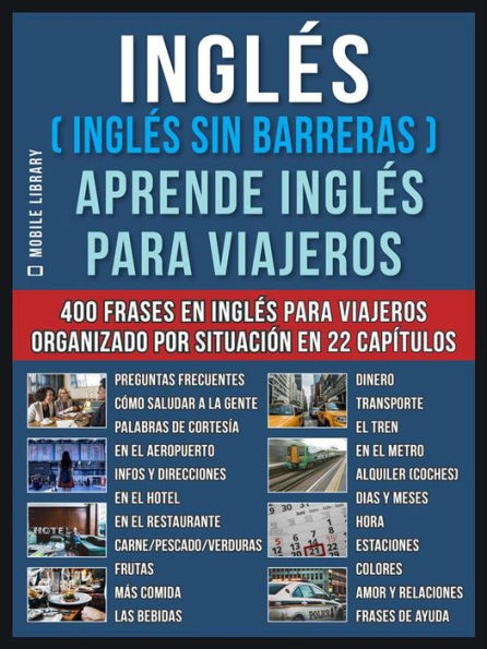 Inglés ( Inglés Sin Barreras ) Aprende Inglés Para Viajeros: Un libro en inglés practico con 400 frases esenciales en inglés conversacional para principiantes y viajeros