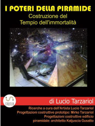 Title: I poteri della piramide: Costruzione del Tempio dell'immortalità, Author: Lucio Tarzariol