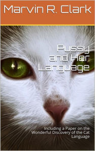 Title: Pussy and Her Language: Including a Paper on the Wonderful Discovery of the Cat Language, Author: Alphonse Leon Grimaldi