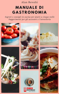 Title: MANUALE DI GASTRONOMIA - Segreti e consigli in cucina per piatti a cinque stelle: Suggerimenti per gli accessori e l'utensileria, Author: Alan Revolti