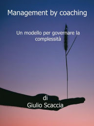 Title: Management by Coaching: Un modello per governare la complessità, Author: Giulio Scaccia