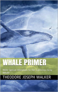 Title: Whale Primer / With Special Attention to the California Gray Whale, Author: Theodore Joseph Walker