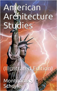 Title: American Architecture Studies: (Illustrated Edition), Author: Montgomery Schuyler