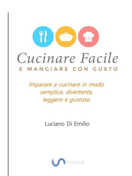 Cucinare facile e mangiare con gusto: Come cucinare in modo semplice, leggero e gustoso