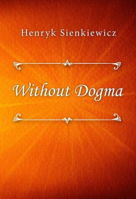 Title: Without Dogma, Author: Henryk Sienkiewicz