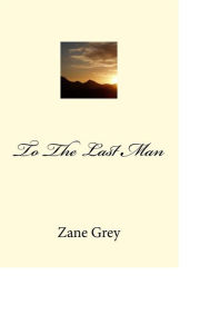 Title: To The Last Man, Author: Zane Grey