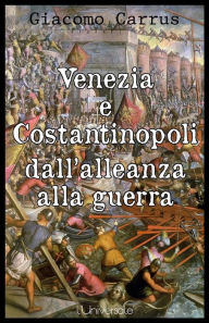 Title: Venezia e Costantinopoli dall'alleanza alla guerra, Author: Giacomo Carrus