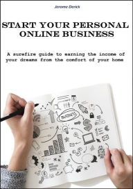 Title: Start your personal Online Business: A surefire guide to earning the income of your dreams from the comfort of your home, Author: Jerome Derick