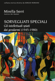 Title: Sorvegliati speciali: Gli intellettuali spiati dai gendarmi (1945-1980), Author: Mirella Serri