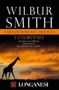 Title: I grandi romanzi africani I. I Courteney: Uccelli da preda - Monsone - Orizzonte - Il destino del leone - La voce del tuono - Gli eredi dell'Eden, Author: Wilbur Smith