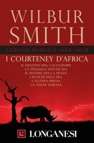 Title: I grandi romanzi africani II. I Courteney d'Africa: Il destino del cacciatore - La spiaggia infuocata - Il potere della spada - I fuochi dell'ira - L'ultima preda - La volpe dorata, Author: Wilbur Smith