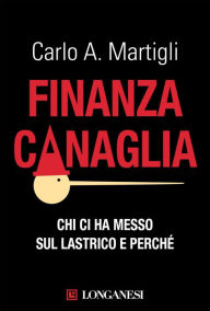 Title: Finanza canaglia: Chi ci ha messo sul lastrico e perché, Author: Carlo A. Martigli