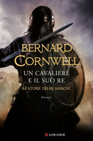 Title: Un cavaliere e il suo re: Le storie dei re sassoni, Author: Bernard Cornwell
