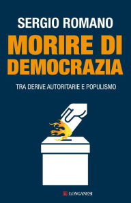 Title: Morire di democrazia: Tra derive autoritarie e populismo, Author: Sergio Romano