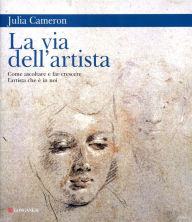 Title: La via dell'artista: Come ascoltare e far crescere l'artista che è in noi, Author: Julia Cameron