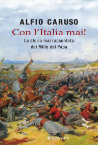 Title: Con l'Italia mai!: La storia mai raccontata dei mille del papa, Author: Alfio Caruso
