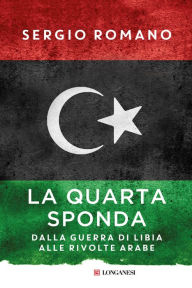 Title: La quarta sponda: Dalla guerra di Libia alle rivolte arabe, Author: Sergio Romano
