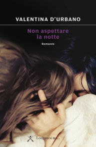 Title: Non aspettare la notte, Author: Valentina D'Urbano