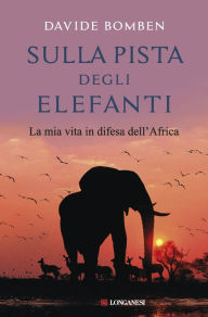 Title: Sulla pista degli elefanti: La mia vita in difesa dell'Africa, Author: Davide Bomben