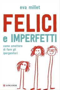 Title: Felici e imperfetti: Come smettere di fare gli ipergenitori, Author: Eva Millet