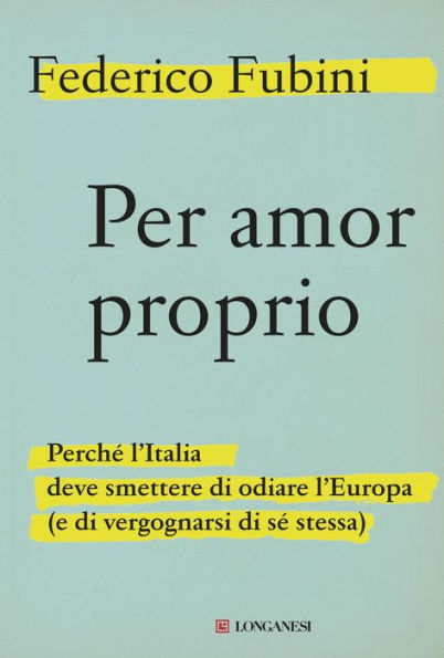 Per amor proprio: Perché l'Italia deve smettere di odiare l'Europa (e di vergognarsi di sé stessa)