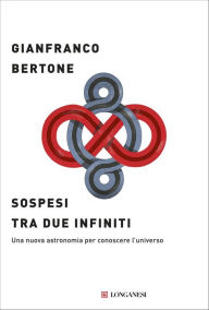 Title: Sospesi tra due infiniti: Una nuova astronomia per conoscere l'universo, Author: Gianfranco Bertone