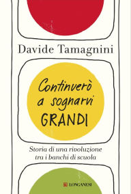 Title: Continuerò a sognarvi grandi: Storia di una rivoluzione tra i banchi di scuola, Author: Davide Tamagnini