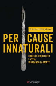 Title: Per cause innaturali: Come ho conosciuto la vita indagando la morte, Author: Richard Shepherd