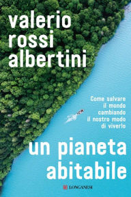Title: Un pianeta abitabile: Come salvare il mondo cambiando il nostro modo di viverlo, Author: Valerio Rossi Albertini