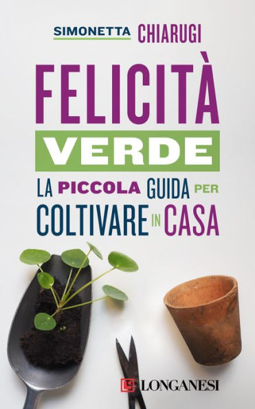 Felicità verde: La piccola guida per coltivare in casa