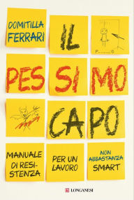 Title: Il pessimo capo: Manuale di resistenza per un lavoro non abbastanza smart, Author: Domitilla Ferrari