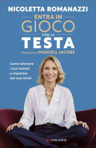 Title: Entra in gioco con la testa - Prefazione di Marcell Jacobs: Come allenare i tuoi talenti e imparare dai tuoi limiti, Author: Nicoletta Romanazzi