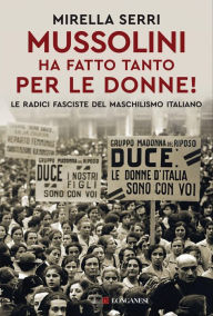 Title: Mussolini ha fatto tanto per le donne!, Author: Mirella Serri