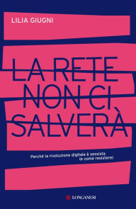 Title: La rete non ci salverà: Perché la rivoluzione digitale è sessista (e come resistere), Author: Lilia Giugni