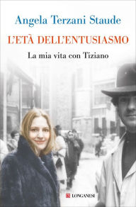 Title: L'età dell'entusiasmo: La mia vita con Tiziano, Author: Angela Staude Terzani