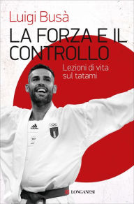 Title: La forza e il controllo: Lezioni di vita sul tatami, Author: Luigi Busà