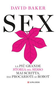 Title: Sex: La più grande storia del sesso mai scritta dai procarioti ai robot, Author: David Baker