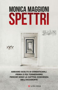 Title: Spettri: Abbiamo scelto di dimenticarli. Prima o poi torneranno perché sono la cattiva coscienza dell'Occidente, Author: Monica Maggioni