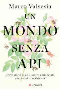 Title: Un mondo senza api: Breve storia di un disastro annunciato e tentativi di resistenza, Author: Marco Valsesia